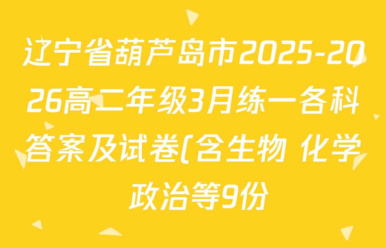 辽宁省葫芦岛市2025-2026高二年级3月练一各科答案及试卷(含生物 化学 政治等9份) 辽宁省葫芦岛市2025-2026高二年级3月练一各科答案及试卷(含生物 化学 政治等9份)